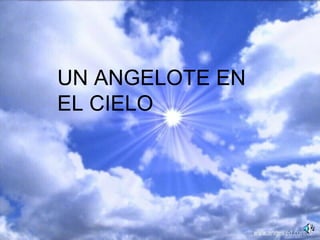 UN ANGELOTE EN
EL CIELO
 