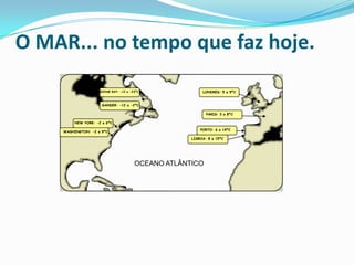 O MAR... no tempo que faz hoje.
GOOSE BAY: -12 a -23ºC

LONDRES: 5 a 9ºC

GANDER: -12 a -2ºC
PARIS: 3 a 8ºC
NEW YORK: -2 a 6ºC
WASHINGTON: -2 a 9ºC

PORTO: 6 a 14ºC
LISBOA: 8 a 15ºC

OCEANO ATLÂNTICO

 
