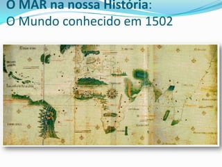O MAR na nossa História:
O Mundo conhecido em 1502

 