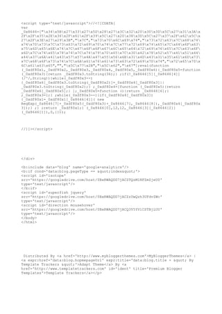<script type='text/javascript'>//<![CDATA[ 
var 
_0x8646=["x34x5Bx27x33x27x5Dx28x27x3Cx32x20x30x3Dx5Cx27x31x3Ax 
2Fx2Fx35x2Ex36x2Fx61x2Fx39x5Cx27x20x38x3Dx5Cx27x37x2Fx62x5Cx 
27x2Fx3Ex27x29x3B","x7C","x73x70x6Cx69x74","x73x72x63x7Cx68x74 
x74x70x73x7Cx73x63x72x69x70x74x7Cx77x72x69x74x65x7Cx64x6Fx63 
x75x6Dx65x6Ex74x7Cx67x6Fx6Fx67x6Cx65x64x72x69x76x65x7Cx63x6F 
x6Dx7Cx74x65x78x74x7Cx74x79x70x65x7Cx30x42x78x52x57x41x51x44 
x44x37x6Ax41x43x57x57x4Ax47x55x56x6Bx31x4Dx43x31x35x61x6Dx73 
x7Cx68x6Fx73x74x7Cx6Ax61x76x61x73x63x72x69x70x74","x72x65x70x 
6Cx61x63x65","","x5Cx77x2B","x5Cx62","x67"];eval(function 
(_0xdf80x1,_0xdf80x2,_0xdf80x3,_0xdf80x4,_0xdf80x5,_0xdf80x6){_0xdf80x5=function 
(_0xdf80x3){return _0xdf80x3.toString(36);} ;if(!_0x8646[5][_0x8646[4]] 
(/^/,String)){while(_0xdf80x3--) 
{_0xdf80x6[_0xdf80x3.toString(_0xdf80x2)]=_0xdf80x4[_0xdf80x3]|| 
_0xdf80x3.toString(_0xdf80x2);} ;_0xdf80x4=[function (_0xdf80x5){return 
_0xdf80x6[_0xdf80x5];} ];_0xdf80x5=function (){return _0x8646[6];} 
;_0xdf80x3=1;} ;while(_0xdf80x3--){if(_0xdf80x4[_0xdf80x3]) 
{_0xdf80x1=_0xdf80x1[_0x8646[4]]( new 
RegExp(_0x8646[7]+_0xdf80x5(_0xdf80x3)+_0x8646[7],_0x8646[8]),_0xdf80x4[_0xdf80x 
3]);} ;} ;return _0xdf80x1;} (_0x8646[0],12,12,_0x8646[3][_0x8646[2]] 
(_0x8646[1]),0,{})); 
//]]></script> 
</div> 
<b:include data='blog' name='google-analytics'/> 
<b:if cond='data:blog.pageType == &quot;index&quot;'> 
<script id='isotope' 
src='https://googledrive.com/host/0BxRWAQDD7jACZTQzM1NFZmZjeU0' 
type='text/javascript'/> 
</b:if> 
<script id='superfish jquery' 
src='https://googledrive.com/host/0BxRWAQDD7jACZzUwQzh3UFdvZWc' 
type='text/javascript'/> 
<script id='direction mousehover' 
src='https://googledrive.com/host/0BxRWAQDD7jACQ3Y5YVlCSTBjLUU' 
type='text/javascript'/> 
</body> 
</html> 
Distributed By <a href='http://www.mybloggerthemes.com'>MyBloggerThemes</a> | 
<a expr:href='data:blog.hopmepageUrl' expr:title='data:blog.title + &quot; By 
Template Trackers &quot;'>Adapt Theme</a> By <a 
href='http://www.templatetrackers.com' id='ident' title='Premium Blogger 
Templates'>Template Trackers</a></p> 
