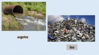 esgotos
lixo
 