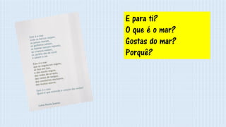 E para ti?
O que é o mar?
Gostas do mar?
Porquê?
 