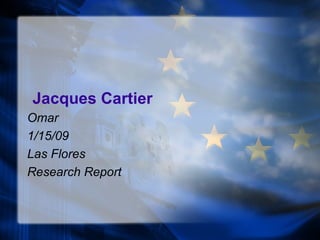 Jacques Cartier
Omar
1/15/09
Las Flores
Research Report
 