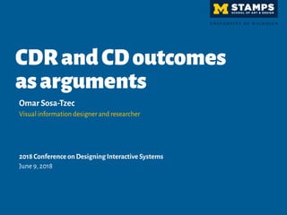 CDRandCDoutcomes
asarguments
Omar Sosa-Tzec
Visual information designer and researcher
2018 Conference on Designing Interactive Systems
June 9,2018
 