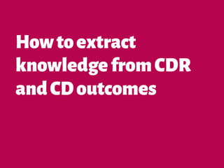 Howtoextract
knowledgefromCDR
andCDoutcomes
 