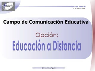 11 DE MAYO DE 2004 Campo de Comunicación Educativa © Omar Silva Aguilar Educación a Distancia Opción: 