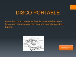DISCO PORTABLE
es un disco duro que es fácilmente transportable de un
lado a otro sin necesidad de consumir energía eléctrica o
batería.




                                                      computador
 