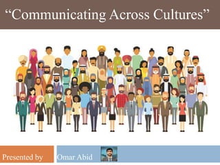 Presented by Omar Abid
“Communicating Across Cultures”
 