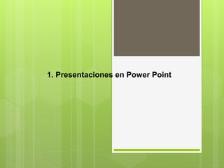 1. Presentaciones en Power Point
 