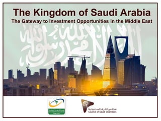 The Kingdom of Saudi Arabia 
The Gateway to Investment Opportunities in the Middle East 
 