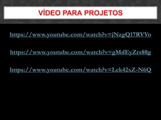 https://www.youtube.com/watch?v=jNzgQ17RVVo
https://www.youtube.com/watch?v=gMdEyZrs80g
https://www.youtube.com/watch?v=Lek42xZ-N6Q
VÍDEO PARA PROJETOS
 