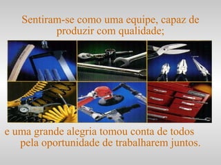 e uma grande alegria tomou conta de todos
pela oportunidade de trabalharem juntos.
Sentiram-se como uma equipe, capaz de
produzir com qualidade;
 