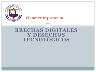 Omar cruz presenta:

BRECHAS DIGITALES
   Y DESECHOS
  TECNOLÓGICOS
 