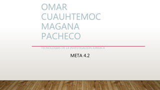 OMAR
CUAUHTEMOC
MAGANA
PACHECO
TECNOLOGIAS DE LA INVESTIGACION JURIDICA
META 4.2
 