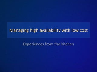 Managing high availability with low cost

      Experiences from the kitchen
 