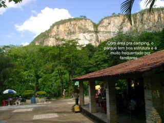 Com área pra camping, o
parque tem boa estrutura e é
   muito frequentado por
        familiares...
 