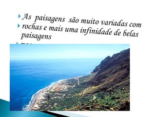 As  paisagens  são muito variadas com rochas e mais uma infinidade de belas paisagens para voce curtir! 