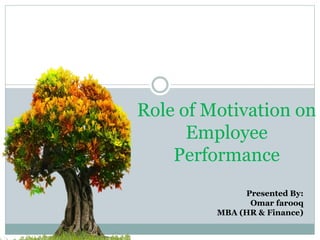 Role of Motivation on
Employee
Performance
Presented By:
Omar farooq
MBA (HR & Finance)
 