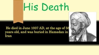 He died in June 1037 AD, at the age of 58
years old, and was buried in Hamadan in
Iran.
His Death
 