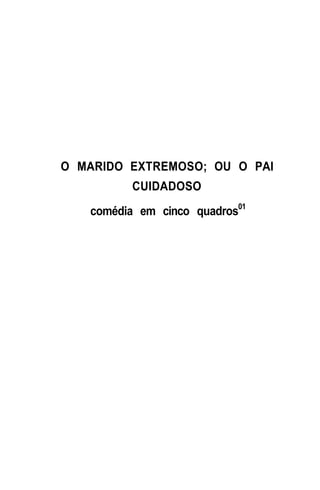 O MARIDO EXTREMOSO; OU O PAI
          CUIDADOSO
   comédia em cinco quadros01
 