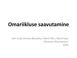 Omariikluse saavutamine Kairi Laak, Kristina Borodina, Merili Pärn, Marili Kase Mustvee Gümnaasium 2010 