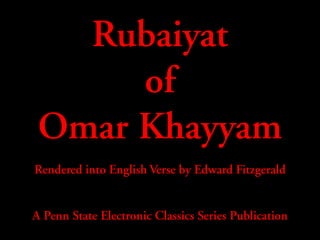 Rubaiyat
of
Omar Khayyam
Rendered into English Verse by Edward Fitzgerald
A Penn State Electronic Classics Series Publication
 