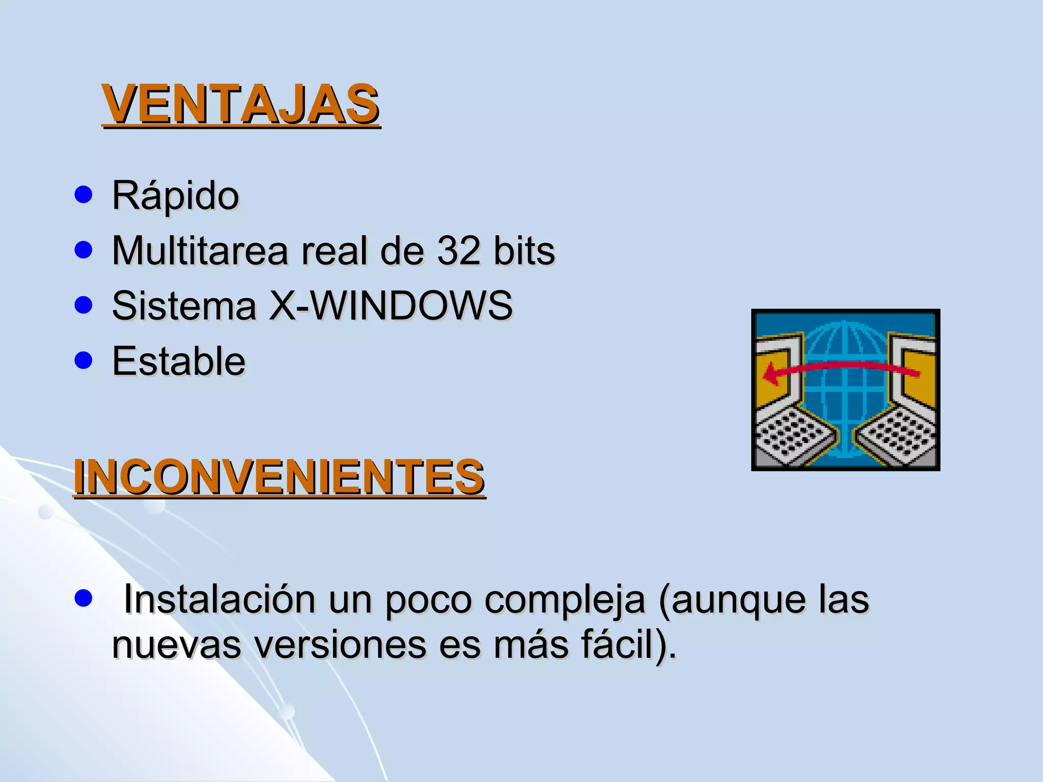 VENTAJAS Rápido Multitarea real de 32 bits  Sistema X-WINDOWS  Estable INCONVENIENTES Instalación un poco compleja (aunque las nuevas versiones es más fácil).  