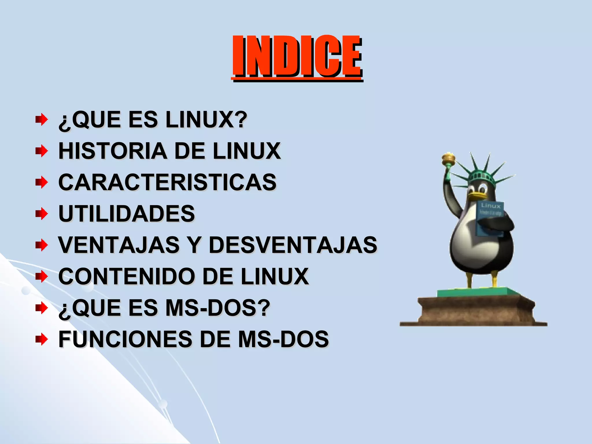 INDICE ¿QUE ES LINUX? HISTORIA DE LINUX CARACTERISTICAS UTILIDADES VENTAJAS Y DESVENTAJAS CONTENIDO DE LINUX ¿QUE ES MS-DOS? FUNCIONES DE MS-DOS 