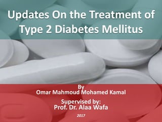 Updates On the Treatment of
Type 2 Diabetes Mellitus
By
Omar Mahmoud Mohamed Kamal
Supervised by:
Prof. Dr. Alaa Wafa
2017
 