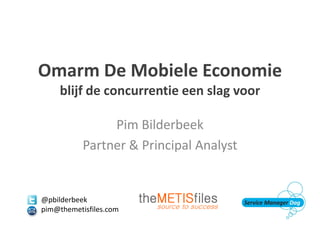 Omarm De Mobiele Economie
blijf de concurrentie een slag voor
Pim Bilderbeek
Partner & Principal Analyst
@pbilderbeek
pim@themetisfiles.com
 