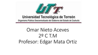 Omar Nieto Aceves
2º C T.M
Profesor: Edgar Mata Ortiz
 