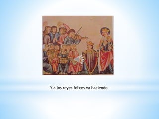 Y a los reyes felices va haciendo
 
