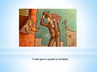 Y toda guerra pasada es olvidada
 