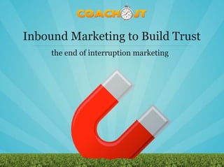 Inbound Marketing to Build Trust
     the end of interruption marketing
 