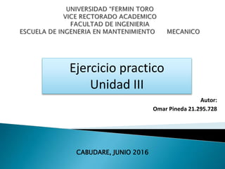 Autor:
Omar Pineda 21.295.728
CABUDARE, JUNIO 2016
Ejercicio practico
Unidad III
 