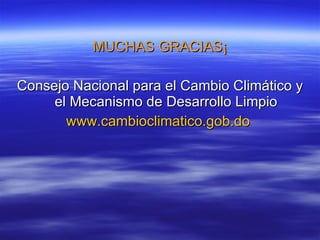 MUCHAS GRACIAS¡ Consejo Nacional para el Cambio Climático y el Mecanismo de Desarrollo Limpio www.cambioclimatico.gob.do   