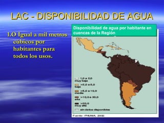 LAC - DISPONIBILIDAD DE AGUA 1.O Igual a mil metros cúbicos por habitantes para todos los usos. Disponibilidad de agua por habitante en cuencas de la Región 