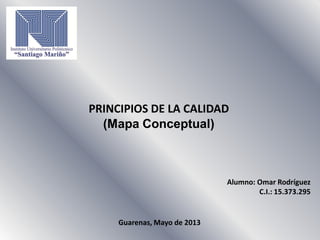 PRINCIPIOS DE LA CALIDAD
(Mapa Conceptual)
Alumno: Omar Rodríguez
C.I.: 15.373.295
Guarenas, Mayo de 2013
 