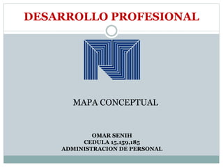 DESARROLLO PROFESIONAL
OMAR SENIH
CEDULA 15,159,185
ADMINISTRACION DE PERSONAL
MAPA CONCEPTUAL
 