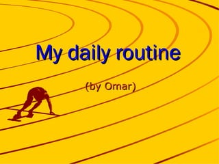 My daily routine (by Omar) 