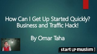 How Can I Get Up Started Quickly?
Business and Traffic Hack!
By Omar Taha
 