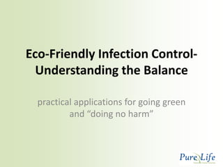 Eco-Friendly Infection Control-
  Understanding the Balance

  practical applications for going green
          and “doing no harm”
 
