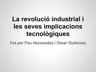 La revolució industrial i
les seves implicacions
     tecnològiques
Fet per Pau Hernandez i Omar Gutierrez
 