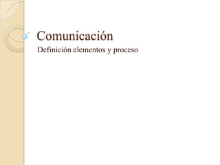 Comunicación
Definición elementos y proceso
 