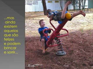 ...mas
ainda
existem
aquelas
que são
felizes
e podem
brincar
e sorrir...
 