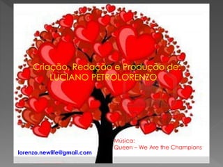 Criação, Redação e Produção de:
LUCIANO PETROLORENZO
lorenzo.newlife@gmail.com
Música:
Queen – We Are the Champions
 