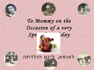To Mommy on the Occasion of a very Special Birthday לאומא ,  ליום הולדתה 