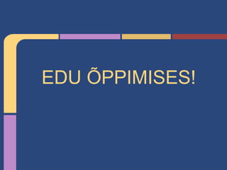 EDU ÕPPIMISES!
 