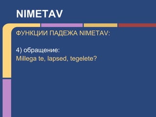 ФУНКЦИИ ПАДЕЖА NIMETAV:
4) обращение:
Millega te, lapsed, tegelete?
NIMETAV
 