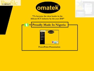 Proudly Made In Nigeria PowerPoint Presentation “ To become the clear leader in the African ICT industry by the year 2010” 